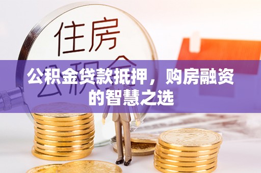 茶山公积金贷款抵押，购房融资的智慧之选