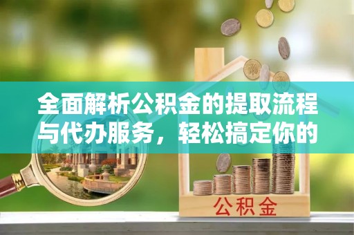 茶山全面解析公积金的提取流程与代办服务，轻松搞定你的公积金咨询代办提取