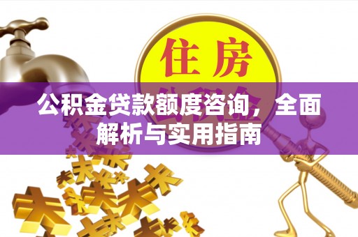 茶山公积金贷款额度咨询，全面解析与实用指南