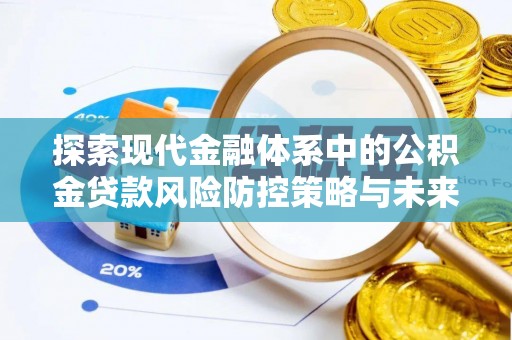茶山探索现代金融体系中的公积金贷款风险防控策略与未来发展趋势