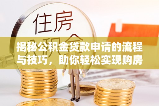 茶山揭秘公积金贷款申请的流程与技巧，助你轻松实现购房梦