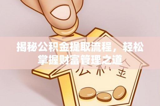 茶山揭秘公积金提取流程，轻松掌握财富管理之道