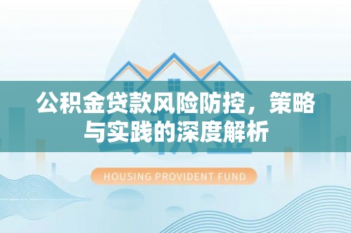 茶山公积金贷款风险防控，策略与实践的深度解析
