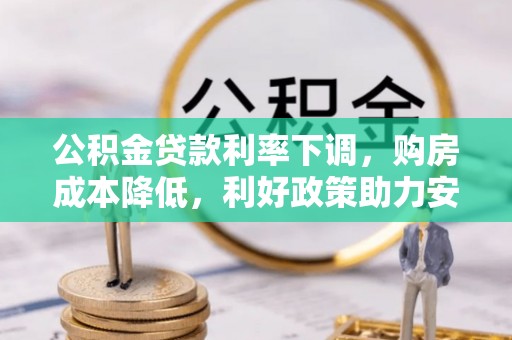 茶山公积金贷款利率下调，购房成本降低，利好政策助力安居梦想