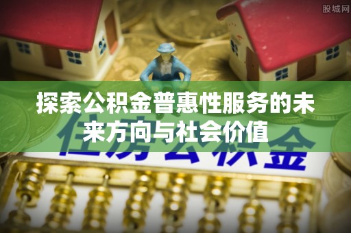 茶山探索公积金普惠性服务的未来方向与社会价值