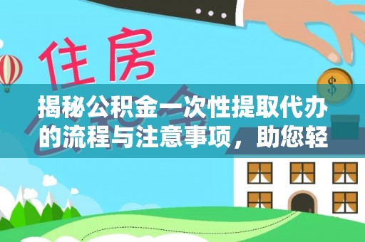 茶山揭秘公积金一次性提取代办的流程与注意事项，助您轻松搞定财务规划