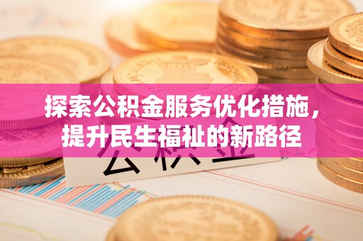 茶山探索公积金服务优化措施，提升民生福祉的新路径