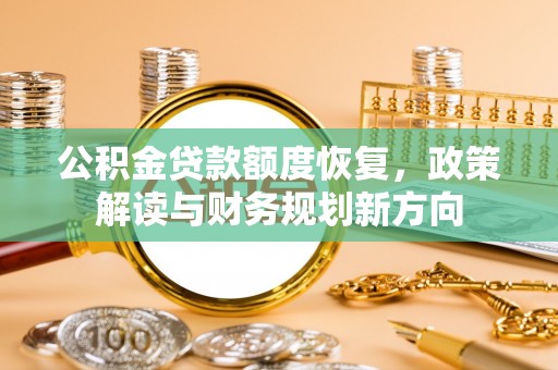 茶山公积金贷款额度恢复，政策解读与财务规划新方向