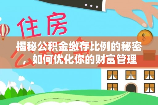 茶山揭秘公积金缴存比例的秘密，如何优化你的财富管理