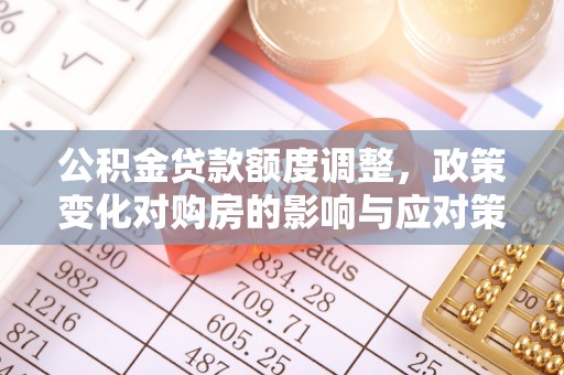 茶山公积金贷款额度调整，政策变化对购房的影响与应对策略