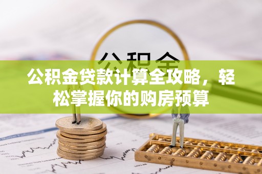 茶山公积金贷款计算全攻略，轻松掌握你的购房预算