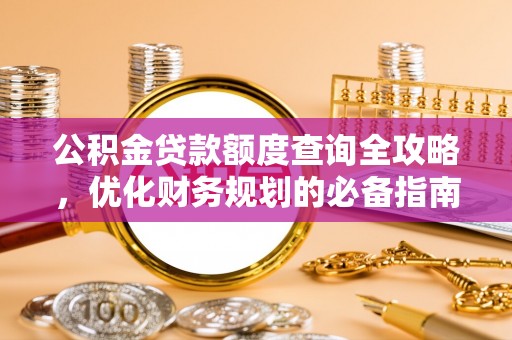 茶山公积金贷款额度查询全攻略，优化财务规划的必备指南