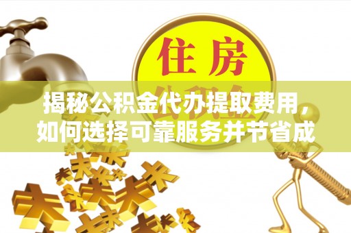 茶山揭秘公积金代办提取费用，如何选择可靠服务并节省成本