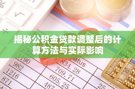 茶山揭秘公积金贷款调整后的计算方法与实际影响
