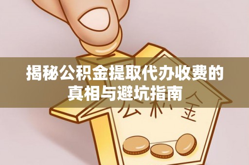 茶山揭秘公积金提取代办收费的真相与避坑指南
