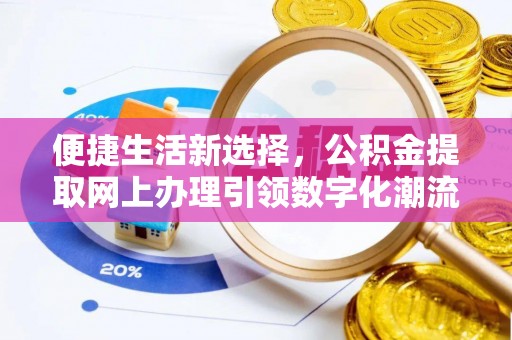 茶山便捷生活新选择，公积金提取网上办理引领数字化潮流