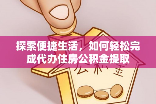 茶山探索便捷生活，如何轻松完成代办住房公积金提取