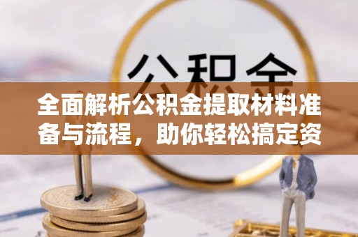 茶山全面解析公积金提取材料准备与流程，助你轻松搞定资金提取