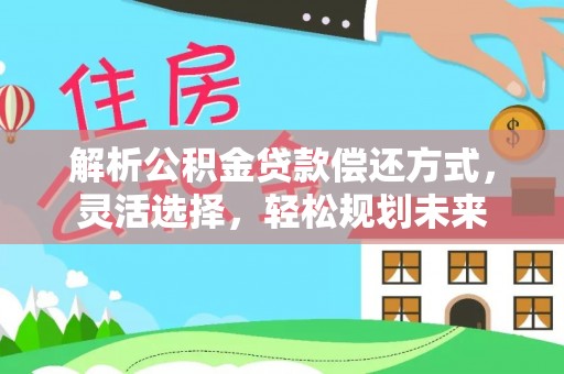 茶山解析公积金贷款偿还方式，灵活选择，轻松规划未来