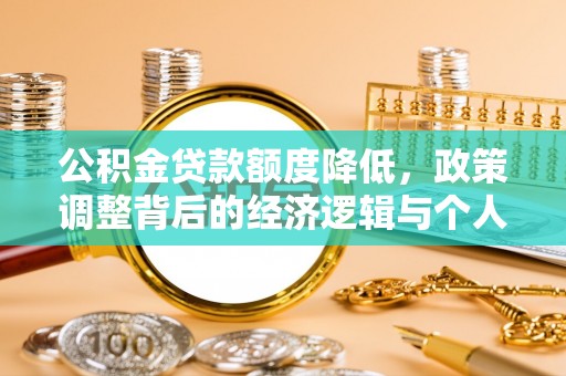 茶山公积金贷款额度降低，政策调整背后的经济逻辑与个人应对策略
