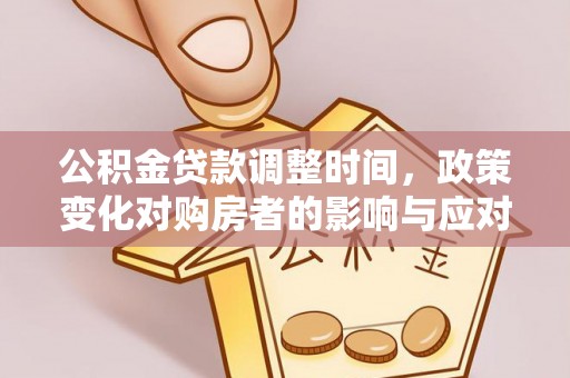 茶山公积金贷款调整时间，政策变化对购房者的影响与应对策略