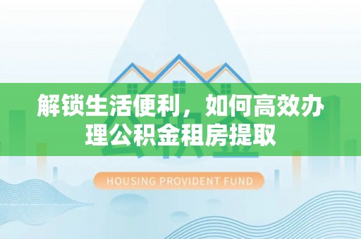 茶山解锁生活便利，如何高效办理公积金租房提取