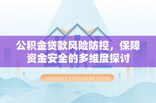 茶山公积金贷款风险防控，保障资金安全的多维度探讨