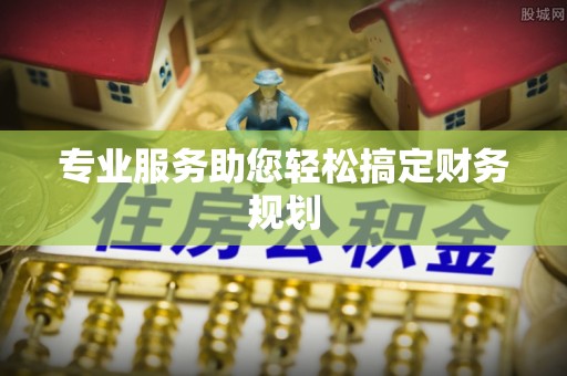 茶山专业服务助您轻松搞定财务规划