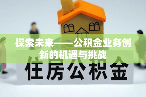 茶山探索未来——公积金业务创新的机遇与挑战
