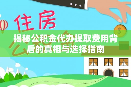 茶山揭秘公积金代办提取费用背后的真相与选择指南
