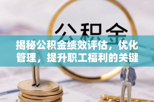 茶山揭秘公积金绩效评估，优化管理，提升职工福利的关键一步