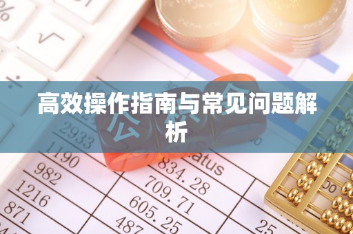 茶山高效操作指南与常见问题解析