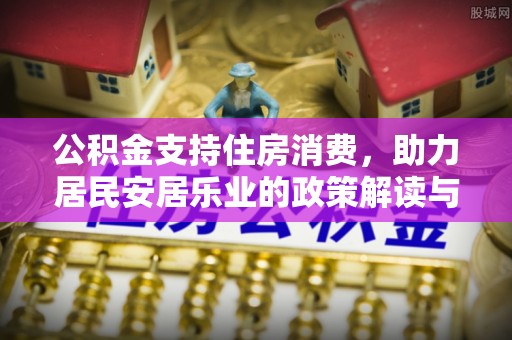 茶山公积金支持住房消费，助力居民安居乐业的政策解读与展望