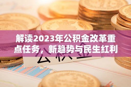 茶山解读2023年公积金改革重点任务，新趋势与民生红利
