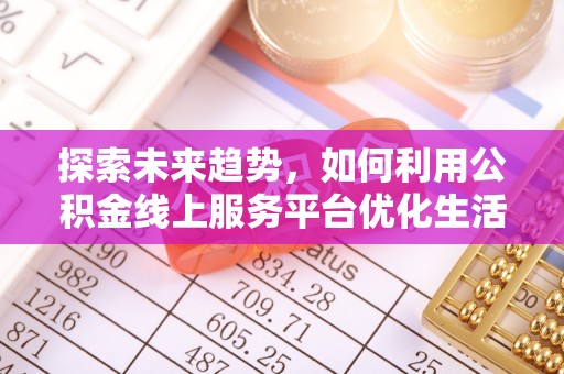 茶山探索未来趋势，如何利用公积金线上服务平台优化生活