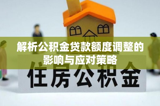 茶山解析公积金贷款额度调整的影响与应对策略