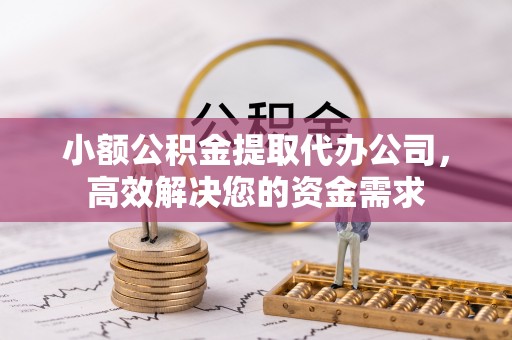 茶山小额公积金提取代办公司，高效解决您的资金需求