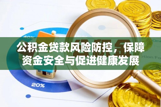 茶山公积金贷款风险防控，保障资金安全与促进健康发展