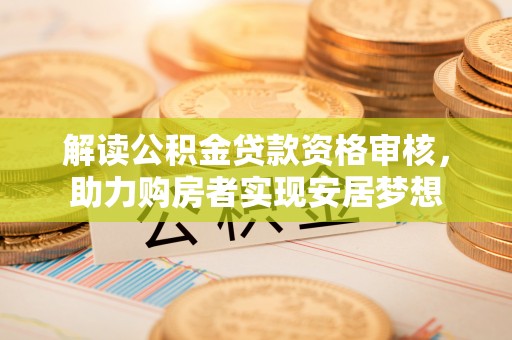 茶山解读公积金贷款资格审核，助力购房者实现安居梦想