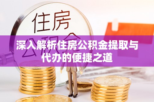 茶山深入解析住房公积金提取与代办的便捷之道