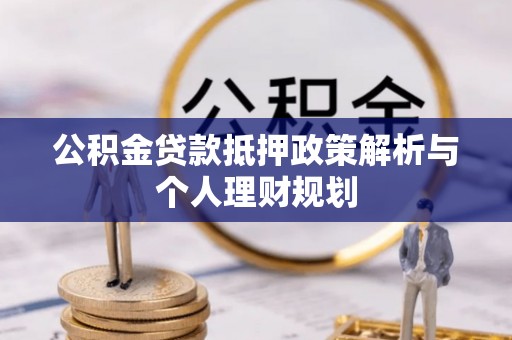 茶山公积金贷款抵押政策解析与个人理财规划