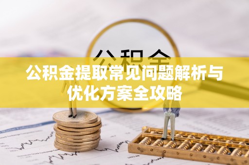 茶山公积金提取常见问题解析与优化方案全攻略