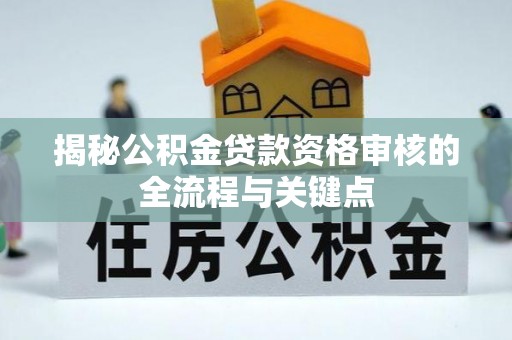 茶山揭秘公积金贷款资格审核的全流程与关键点