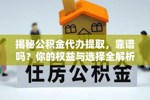 茶山揭秘公积金代办提取，靠谱吗？你的权益与选择全解析
