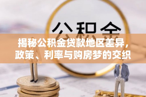 茶山揭秘公积金贷款地区差异，政策、利率与购房梦的交织