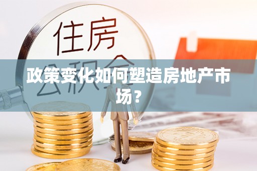 茶山政策变化如何塑造房地产市场？