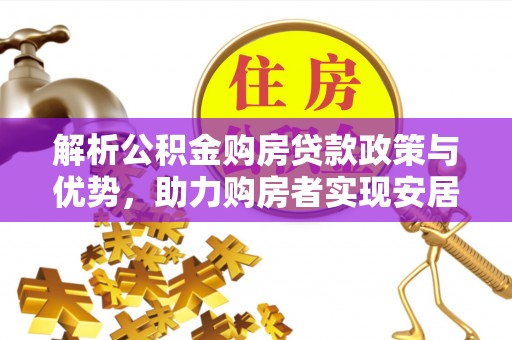 茶山解析公积金购房贷款政策与优势，助力购房者实现安居梦想