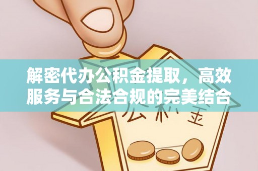 茶山解密代办公积金提取，高效服务与合法合规的完美结合