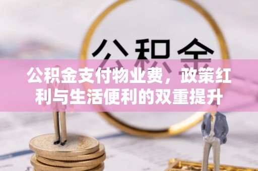 茶山公积金支付物业费，政策红利与生活便利的双重提升