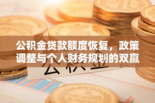 茶山公积金贷款额度恢复，政策调整与个人财务规划的双赢之道